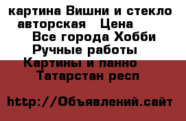 картина Вишни и стекло...авторская › Цена ­ 10 000 - Все города Хобби. Ручные работы » Картины и панно   . Татарстан респ.